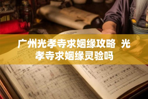 广州光孝寺求姻缘攻略  光孝寺求姻缘灵验吗