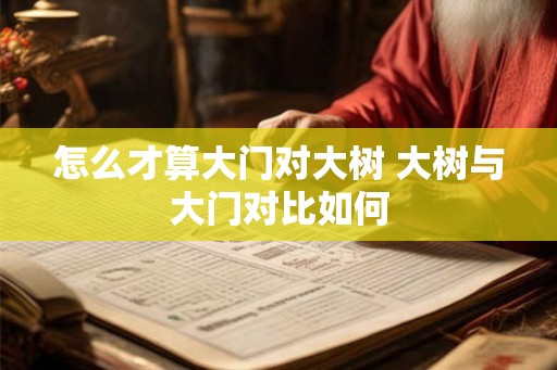 怎么才算大门对大树 大树与大门对比如何