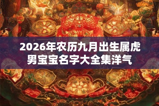 2026年农历九月出生属虎男宝宝名字大全集洋气