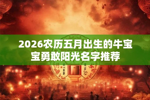 2026农历五月出生的牛宝宝勇敢阳光名字推荐