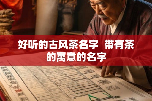 好听的古风茶名字  带有茶的寓意的名字