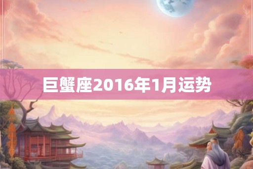巨蟹座2016年1月运势 巨蟹座2016年1月运势