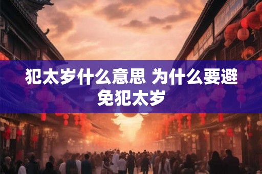 犯太岁什么意思 为什么要避免犯太岁 犯太岁什么意思 为什么要避免犯太岁