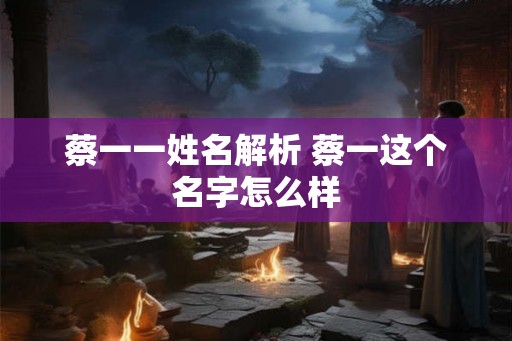 蔡一一姓名解析 蔡一这个名字怎么样