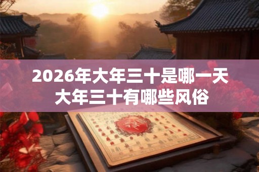 2026年大年三十是哪一天 大年三十有哪些风俗