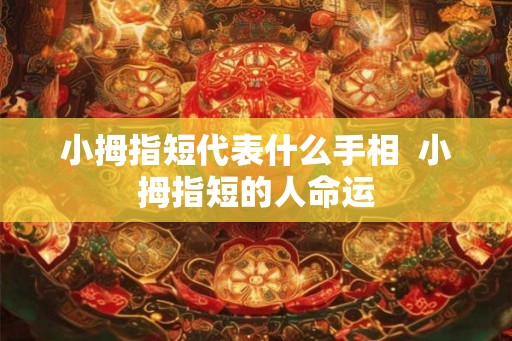 小拇指短代表什么手相  小拇指短的人命运
