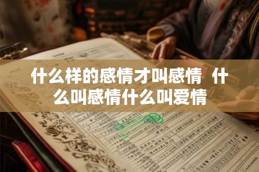 什么样的感情才叫感情  什么叫感情什么叫爱情