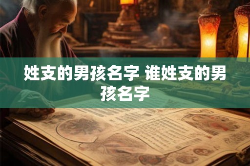 姓支的男孩名字 谁姓支的男孩名字