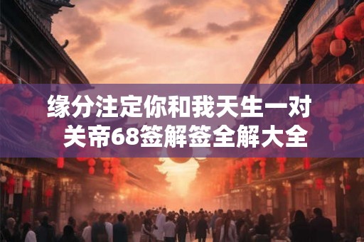 缘分注定你和我天生一对  关帝68签解签全解大全