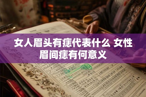 女人眉头有痣代表什么 女性眉间痣有何意义