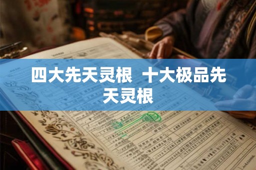 四大先天灵根  十大极品先天灵根