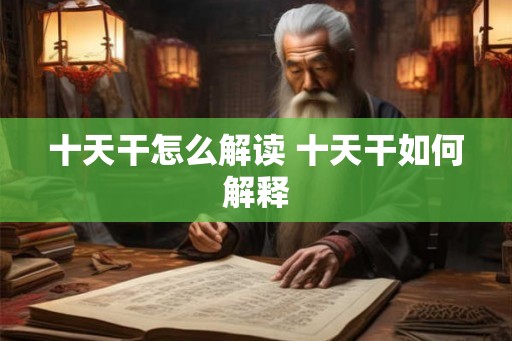 十天干怎么解读 十天干如何解释