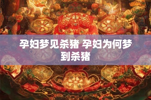 孕妇梦见杀猪 孕妇为何梦到杀猪