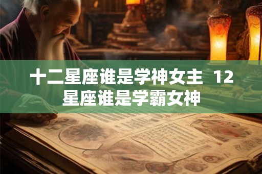 十二星座谁是学神女主  12星座谁是学霸女神