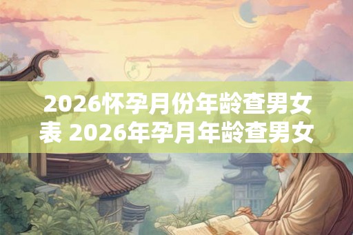 2026怀孕月份年龄查男女表 2026年孕月年龄查男女表