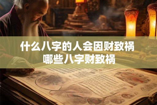 什么八字的人会因财致祸 哪些八字财致祸