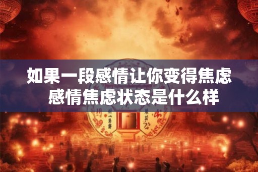 如果一段感情让你变得焦虑  感情焦虑状态是什么样
