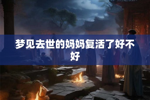 梦见去世的妈妈复活了好不好