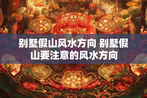 别墅假山风水方向 别墅假山要注意的风水方向