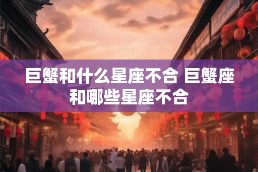巨蟹和什么星座不合 巨蟹座和哪些星座不合