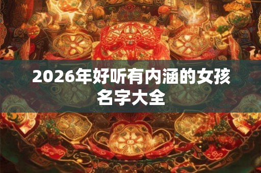 2026年好听有内涵的女孩名字大全