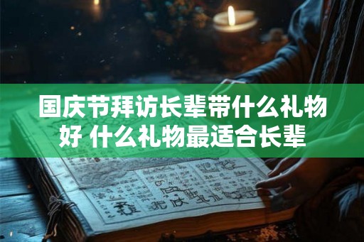 国庆节拜访长辈带什么礼物好 什么礼物最适合长辈