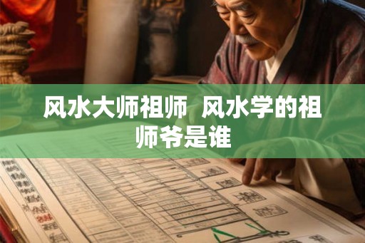 风水大师祖师  风水学的祖师爷是谁