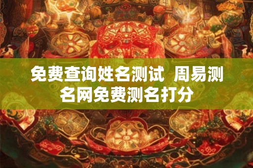 免费查询姓名测试  周易测名网免费测名打分
