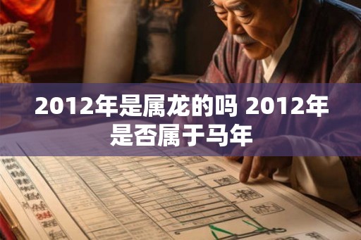 2012年是属龙的吗 2012年是否属于马年