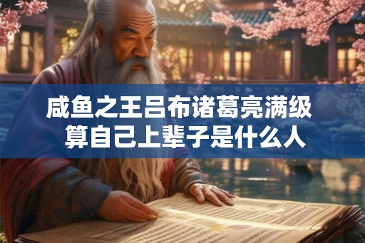 咸鱼之王吕布诸葛亮满级  算自己上辈子是什么人