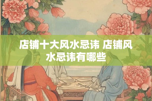 店铺十大风水忌讳 店铺风水忌讳有哪些
