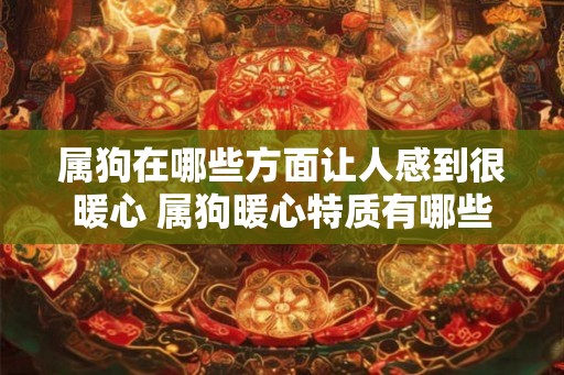 属狗在哪些方面让人感到很暖心 属狗暖心特质有哪些