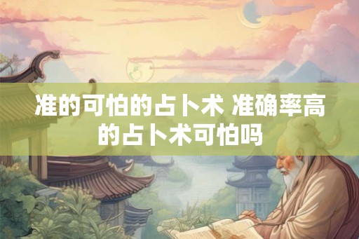 准的可怕的占卜术 准确率高的占卜术可怕吗 准的可怕的占卜术 准确率高的占卜术可怕吗