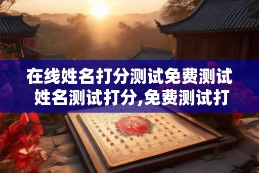 在线姓名打分测试免费测试 姓名测试打分,免费测试打分免费测试
