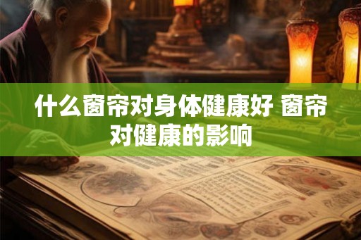 什么窗帘对身体健康好 窗帘对健康的影响