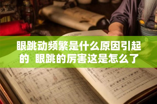 眼跳动频繁是什么原因引起的  眼跳的厉害这是怎么了