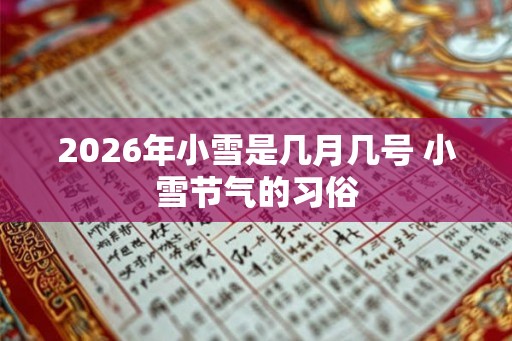 2026年小雪是几月几号 小雪节气的习俗