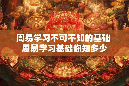 周易学习不可不知的基础 周易学习基础你知多少 周易学习不可不知的基础 周易学习基础你知多少