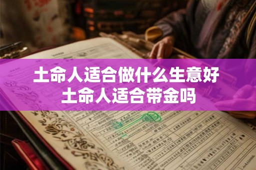 土命人适合做什么生意好 土命人适合带金吗