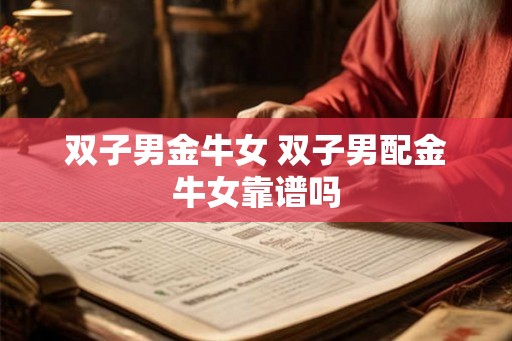 双子男金牛女 双子男配金牛女靠谱吗