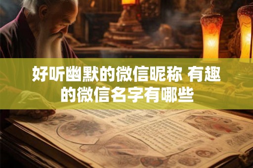 好听幽默的微信昵称 有趣的微信名字有哪些
