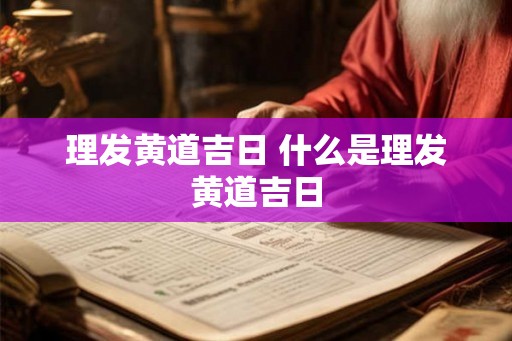 理发黄道吉日 什么是理发黄道吉日