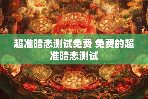 超准暗恋测试免费 免费的超准暗恋测试