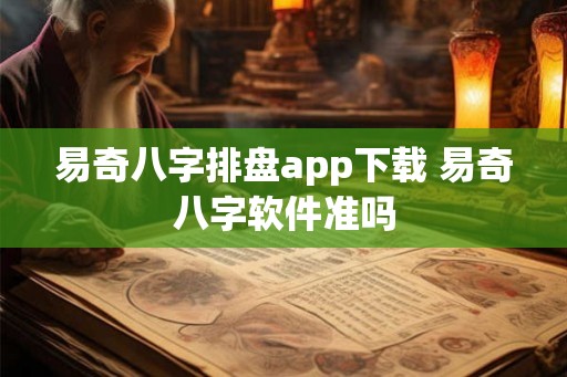 易奇八字排盘app下载 易奇八字软件准吗