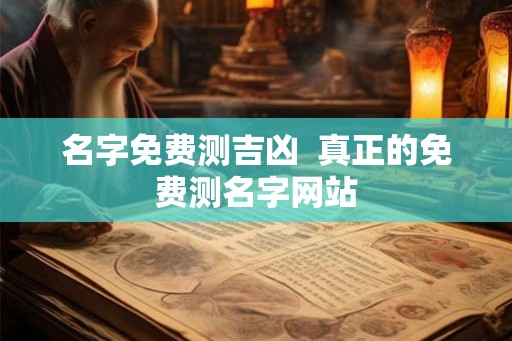 名字免费测吉凶  真正的免费测名字网站