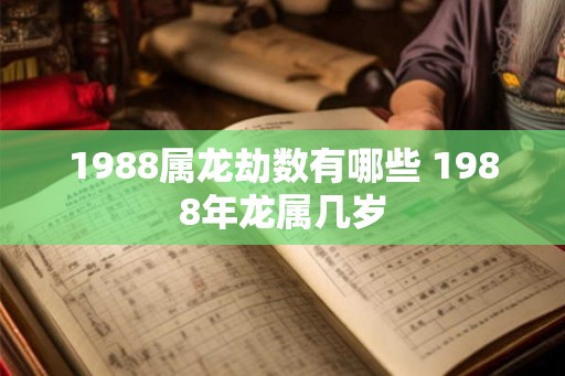 1988属龙劫数有哪些 1988年龙属几岁