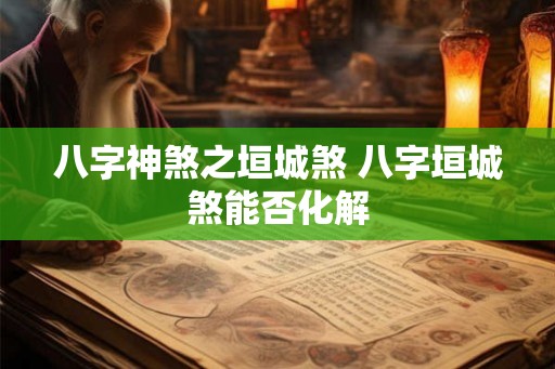 八字神煞之垣城煞 八字垣城煞能否化解