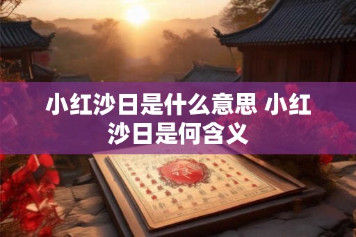 小红沙日是什么意思 小红沙日是何含义