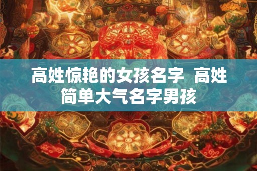 高姓惊艳的女孩名字  高姓简单大气名字男孩