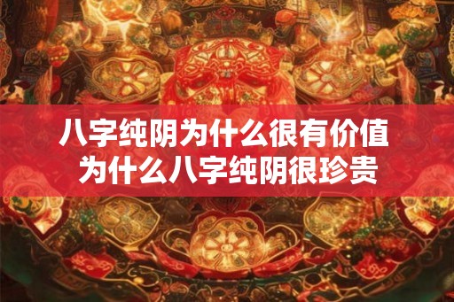 八字纯阴为什么很有价值 为什么八字纯阴很珍贵 八字纯阴为什么很有价值 为什么八字纯阴很珍贵
